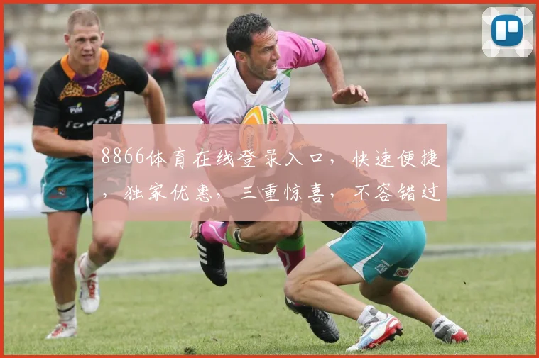 8866体育在线登录入口，快速便捷，独家优惠，三重惊喜，不容错过，立即体验
