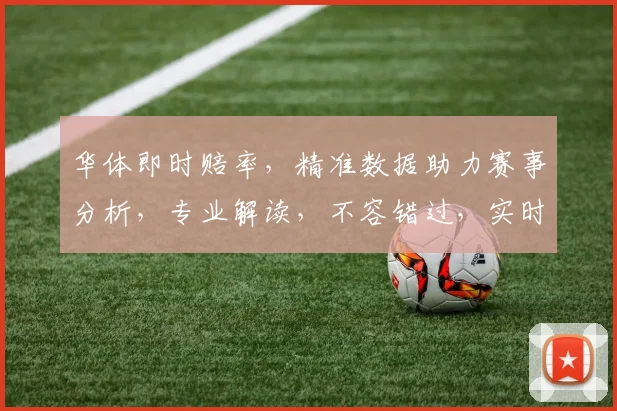 华体即时赔率，精准数据助力赛事分析，专业解读，不容错过，实时掌握
