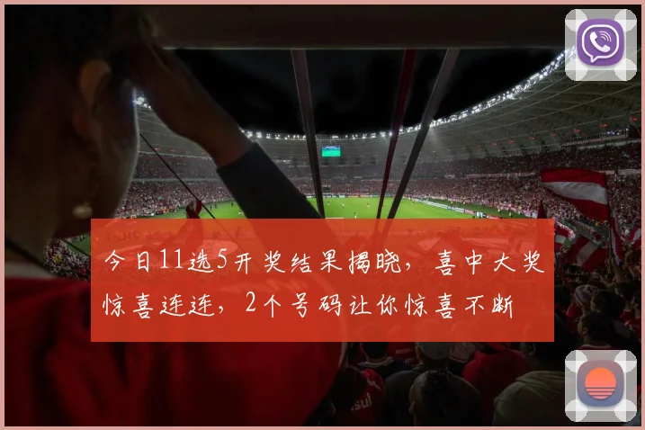 今日11选5开奖结果揭晓，喜中大奖惊喜连连，2个号码让你惊喜不断