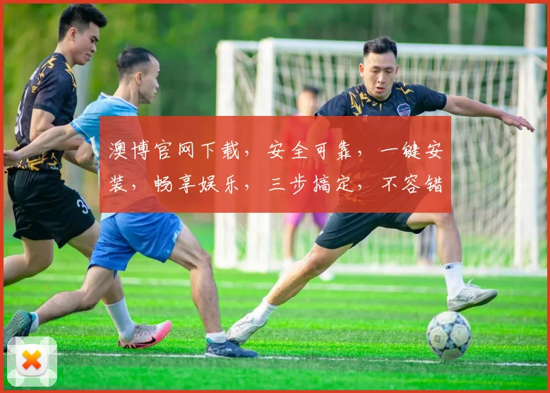 澳博官网下载，安全可靠，一键安装，畅享娱乐，三步搞定，不容错过，体验非凡