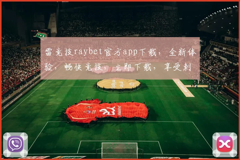 雷竞技raybet官方app下载，全新体验，畅快竞技，立即下载，享受刺激